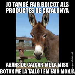 JO TAMBÉ FAIG BOICOT ALS PRODUCTES DE CATALUNYA ABANS DE CALÇAR-ME LA MISS BOTOX ME LA TALLO I EM FAIG MONJA