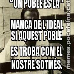 LA PITJOR DESGRÀCIA QUE POT SOFRIR COL•LECTIVAMENT UN POBLE ÉS LA MANCA DE L’IDEAL SI AQUEST POBLE ES TROBA COM EL NOSTRE SOTMÈS.