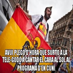 AVUI PLEGO D'HORA QUE SURTO A LA TELE-GODÓ A CANTAR EL CARA AL SOL AL PROGRAMA D'EN CUNÍ