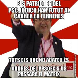 ELS PATRIOTES DEL PSC-IÓDICO HAN FOTUT AL CARRER EN FERRERES TOTS ELS QUE NO ACATEU ÉS ORDRES DEL PPSOEC'S US PASSARÀ EL MATEIX