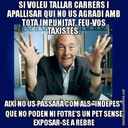 SI VOLEU TALLAR CARRERS I APALLISAR QUI NO US AGRADI AMB TOTA IMPUNITAT, FEU-VOS TAXISTES. AIXÍ NO US PASSARÀ COM ALS "INDEPES" QUE NO PODEN NI FOTRE'S UN PET SENSE EXPOSAR-SE A REBRE
