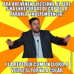 ARA QUE VÉNEN ELECCIONS, EL PERE S’HA ENRECORDAT DE COP DE LA PARAULA “INDEPEMDÈNCIA” I LA REPETEIX COM UN LLORO, A VEURE SI TORNA A COLAR