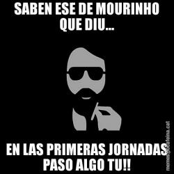 SABEN ESE DE MOURINHO QUE DIU... EN LAS PRIMERAS JORNADAS PASO ALGO TU!!