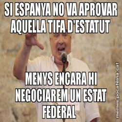 SI ESPANYA NO VA APROVAR AQUELLA TIFA D'ESTATUT MENYS ENCARA HI NEGOCIAREM UN ESTAT FEDERAL