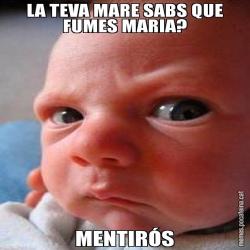 LA TEVA MARE SABS QUE FUMES MARIA? MENTIRÓS