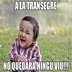 A LA TRANSEGRE NO QUEDARÀ NINGÚ VIU!!!