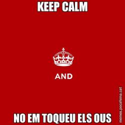 KEEP CALM NO EM TOQUEU ELS OUS