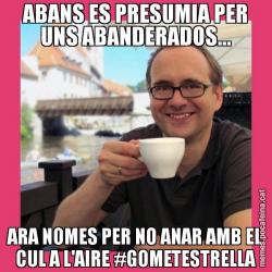 ABANS ES PRESUMIA PER UNS ABANDERADOS... ARA NOMES PER NO ANAR AMB EL CUL A L'AIRE #GOMETESTRELLA