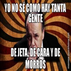 YO NO SÉ COMO HAY TANTA GENTE DE JETA, DE CARA Y DE MORROS