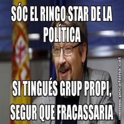 SÓC EL RINGO STAR DE LA POLÍTICA SI TINGUÉS GRUP PROPI, SEGUR QUE FRACASSARIA
