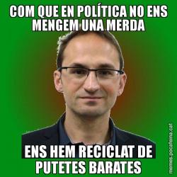 COM QUE EN POLÍTICA NO ENS MENGEM UNA MERDA ENS HEM RECICLAT DE PUTETES BARATES
