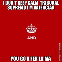 I DON'T KEEP CALM  TRIBUNAL SUPREMO I'M VALENCIAN YOU GO A FER LA MÀ