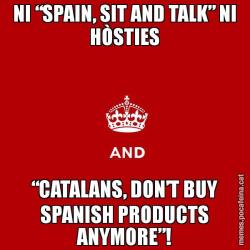 NI “SPAIN, SIT AND TALK” NI HÒSTIES “CATALANS, DON’T BUY SPANISH PRODUCTS ANYMORE”!
