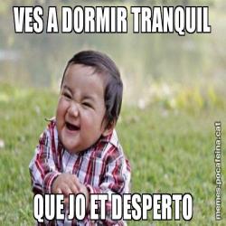 VES A DORMIR TRANQUIL QUE JO ET DESPERTO