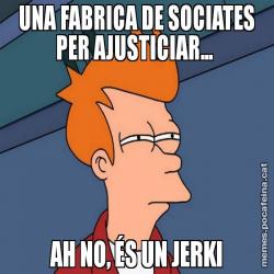 UNA FABRICA DE SOCIATES PER AJUSTICIAR...  AH NO, ÉS UN JERKI