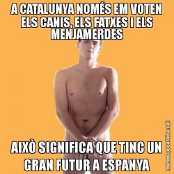 A CATALUNYA NOMÉS EM VOTEN ELS CANIS, ELS FATXES I ELS MENJAMERDES AIXÒ SIGNIFICA QUE TINC UN GRAN FUTUR A ESPANYA
