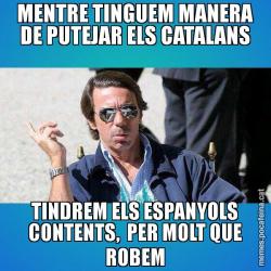 MENTRE TINGUEM MANERA DE PUTEJAR ELS CATALANS TINDREM ELS ESPANYOLS CONTENTS,  PER MOLT QUE ROBEM