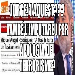 JORGE! I AQUEST??? TAMBÉ L'IMPUTAREU PER APOLOGIA DEL TERRORISME?