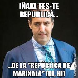 IÑAKI, FES-TE REPUBLICÀ... ...DE LA "REPÚBLICA DE MARIXALÀ" (HI, HI)