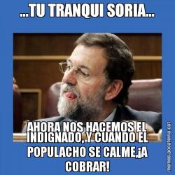 ...TU TRANQUI SORIA... AHORA NOS HACEMOS EL INDIGNADO, Y CUANDO EL POPULACHO SE CALME,¡A COBRAR!