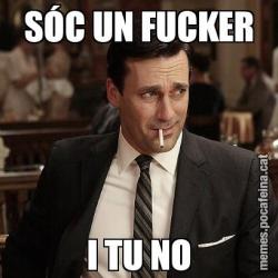 SÓC UN FUCKER I TU NO