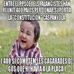 ENTRE EL PPSOE I ELS FALANGISTES HAN REUNIT 400 PAIOS PER DONAR SUPORT A LA "CONSTITUCIÓN" CASPANYOLA  ( 400 SI COMPTEM LES CAGARADES DE GOS QUE HI HAVIA A LA PLAÇA )