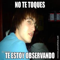 NO TE TOQUES TE ESTOY OBSERVANDO