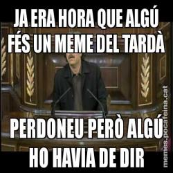 JA ERA HORA QUE ALGÚ FÉS UN MEME DEL TARDÀ PERDONEU PERÒ ALGÚ HO HAVIA DE DIR