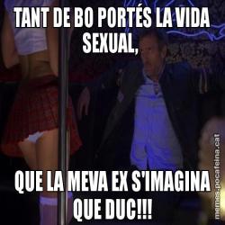 TANT DE BO PORTÉS LA VIDA SEXUAL,  QUE LA MEVA EX S'IMAGINA QUE DUC!!!