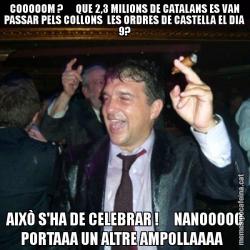 COOOOOM ?      QUE 2,3 MILIONS DE CATALANS ES VAN PASSAR PELS COLLONS  LES ORDRES DE CASTELLA EL DIA 9? AIXÒ S'HA DE CELEBRAR !     NANOOOOO PORTAAA UN ALTRE AMPOLLAAAA