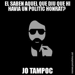 EL SABEN AQUEL QUE DIU QUE HI HAVIA UN POLITIC HONRAT?  JO TAMPOC