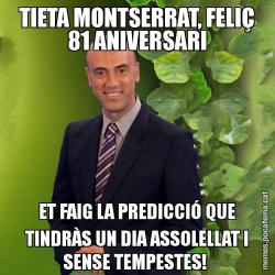 TIETA MONTSERRAT, FELIÇ 81 ANIVERSARI ET FAIG LA PREDICCIÓ QUE TINDRÀS UN DIA ASSOLELLAT I SENSE TEMPESTES!