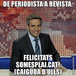 DE PERIODISTA A REVISTA: FELICITATS SOMESPLAI.CAT! (CAIGUDA D'ULLS)