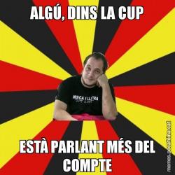 ALGÚ, DINS LA CUP ESTÀ PARLANT MÉS DEL COMPTE