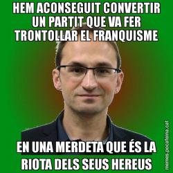 HEM ACONSEGUIT CONVERTIR UN PARTIT QUE VA FER TRONTOLLAR EL FRANQUISME EN UNA MERDETA QUE ÉS LA RIOTA DELS SEUS HEREUS