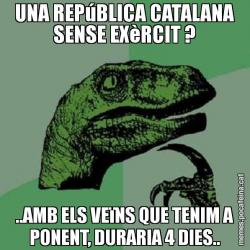 UNA REPúBLICA CATALANA SENSE EXèRCIT ? ..AMB ELS VEïNS QUE TENIM A PONENT, DURARIA 4 DIES..