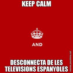 KEEP CALM DESCONNECTA DE LES TELEVISIONS ESPANYOLES