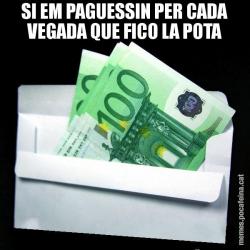 SI EM PAGUESSIN PER CADA VEGADA QUE FICO LA POTA
