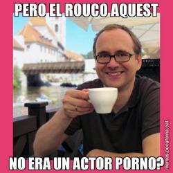 PERO EL ROUCO AQUEST NO ERA UN ACTOR PORNO?