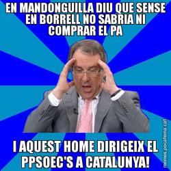 EN MANDONGUILLA DIU QUE SENSE EN BORRELL NO SABRIA NI COMPRAR EL PA I AQUEST HOME DIRIGEIX EL PPSOEC'S A CATALUNYA!