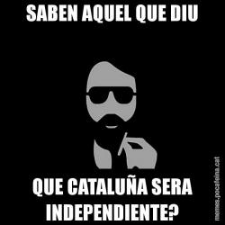 SABEN AQUEL QUE DIU QUE CATALUÑA SERA INDEPENDIENTE?