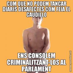 COM QUE NO PODEM TANCAR DIARIS DESAFECTES COM FEIA EL CAUDILLO ENS CONSOLEM CRIMINALITZANT-LOS AL PARLAMENT