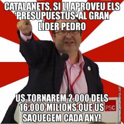 CATALANETS, SI LI APROVEU ELS ‘PRESUPUESTUS’ AL GRAN LÍDER PEDRO US TORNAREM 2.000 DELS 16.000 MILIONS QUE US SAQUEGEM CADA ANY!
