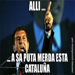 ALLI ... ... A SA PUTA MERDA ESTA CATALUÑA