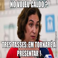 NO VOLEU CALDO ? TRES TASSES: EM TORNARÉ A PRESENTAR !