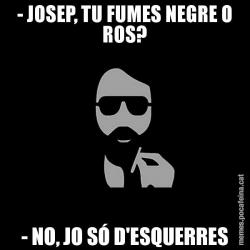 - JOSEP, TU FUMES NEGRE O ROS? - NO, JO SÓ D'ESQUERRES
