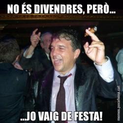 NO ÉS DIVENDRES, PERÒ... ...JO VAIG DE FESTA!