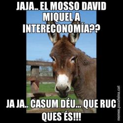 JAJA.. EL MOSSO DAVID MIQUEL A INTERECONOMÍA?? JA JA.. CASUM DÉU... QUE RUC QUES ÉS!!!