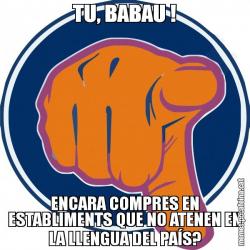 TU, BABAU ! ENCARA COMPRES EN ESTABLIMENTS QUE NO ATENEN EN LA LLENGUA DEL PAÍS?