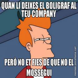 QUAN LI DEIXES EL BOLIGRAF AL TEU COMPANY PERÒ NO ET FIES DE QUE NO EL MOSSEGUI